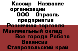 Кассир › Название организации ­ O’stin, ООО › Отрасль предприятия ­ Розничная торговля › Минимальный оклад ­ 23 000 - Все города Работа » Вакансии   . Ставропольский край,Невинномысск г.